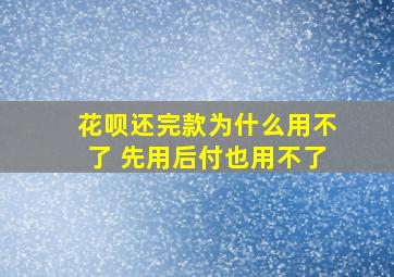 花呗还完款为什么用不了 先用后付也用不了